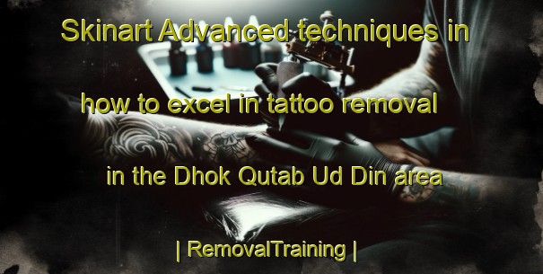 Skinart Advanced techniques in how to excel in tattoo removal in the Dhok Qutab Ud Din area | RemovalTraining | RemovalClasses | SkinartTraining-Pakistan
